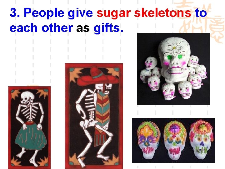 3. People give sugar skeletons to each other as gifts. 