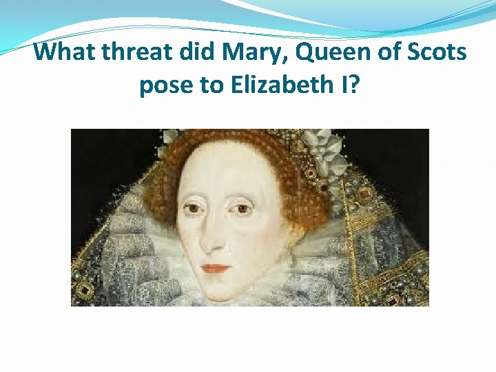 What threat did Mary, Queen of Scots pose to Elizabeth I? 