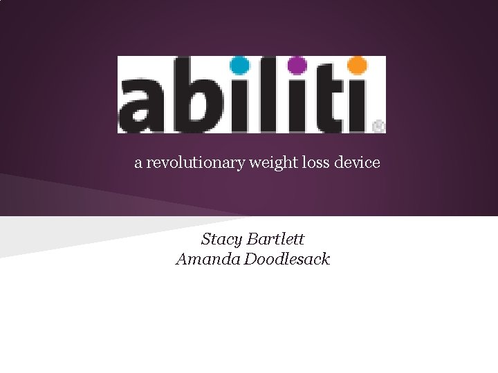 a revolutionary weight loss device Stacy Bartlett Amanda Doodlesack 