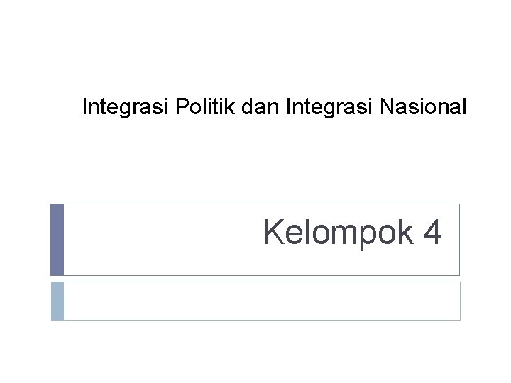 Integrasi Politik dan Integrasi Nasional Kelompok 4 Integrasi Politik dan Integrasi Nasional Kelompok 4