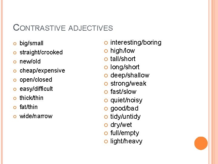 CONTRASTIVE ADJECTIVES big/small straight/crooked new/old cheap/expensive open/closed easy/difficult thick/thin fat/thin wide/narrow interesting/boring high/low tall/short