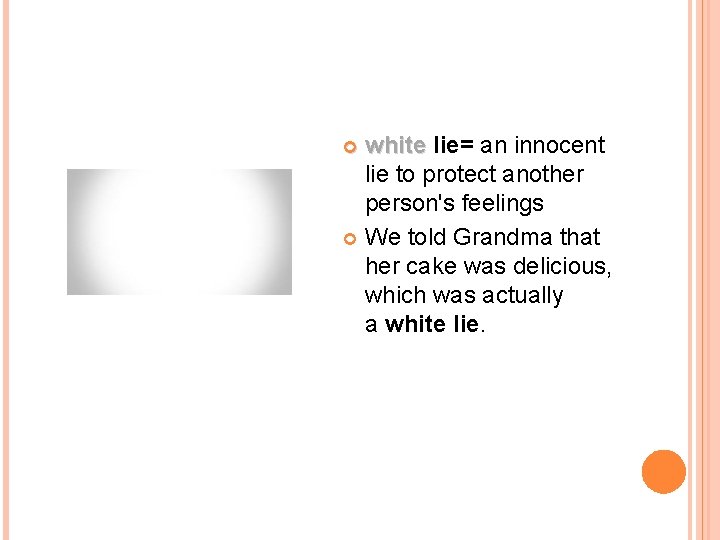 white lie= an innocent white lie to protect another person's feelings We told Grandma