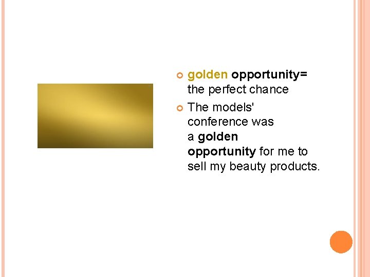 golden opportunity= the perfect chance The models' conference was a golden opportunity for me