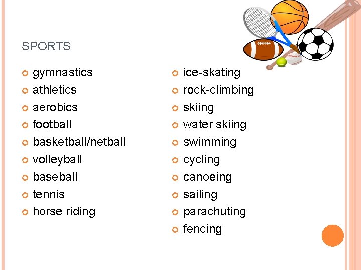 SPORTS gymnastics athletics aerobics football basketball/netball volleyball baseball tennis horse riding ice-skating rock-climbing skiing
