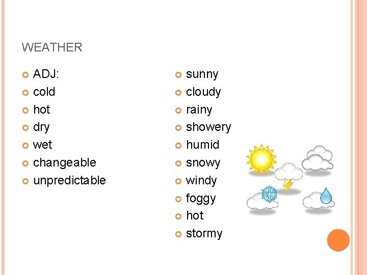 WEATHER ADJ: cold hot dry wet changeable unpredictable sunny cloudy rainy showery humid snowy