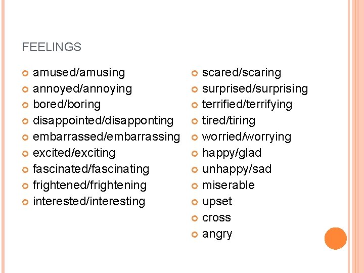 FEELINGS amused/amusing annoyed/annoying bored/boring disappointed/disapponting embarrassed/embarrassing excited/exciting fascinated/fascinating frightened/frightening interested/interesting scared/scaring surprised/surprising terrified/terrifying tired/tiring