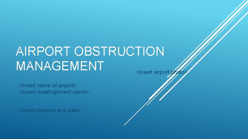 AIRPORT OBSTRUCTION MANAGEMENT <insert airport photo> <Insert name of airport> <Insert meeting/event name> <insert