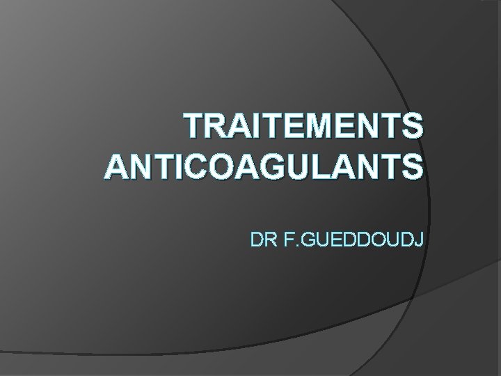 TRAITEMENTS ANTICOAGULANTS DR F. GUEDDOUDJ 