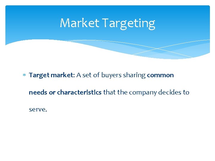 Market Targeting Target market: A set of buyers sharing common needs or characteristics that