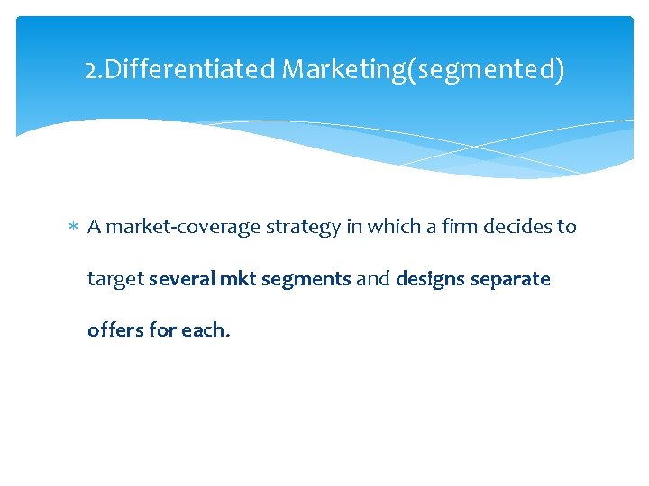 2. Differentiated Marketing(segmented) A market-coverage strategy in which a firm decides to target several