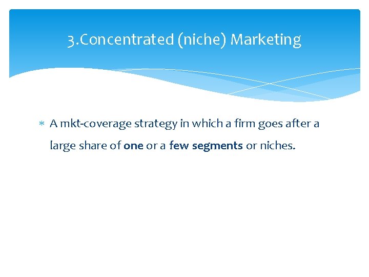 3. Concentrated (niche) Marketing A mkt-coverage strategy in which a firm goes after a