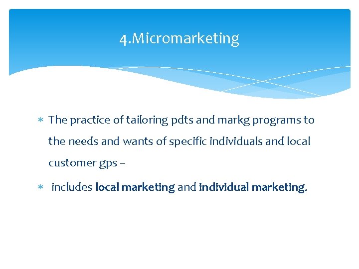 4. Micromarketing The practice of tailoring pdts and markg programs to the needs and