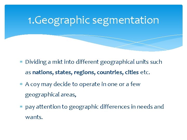 1. Geographic segmentation Dividing a mkt into different geographical units such as nations, states,