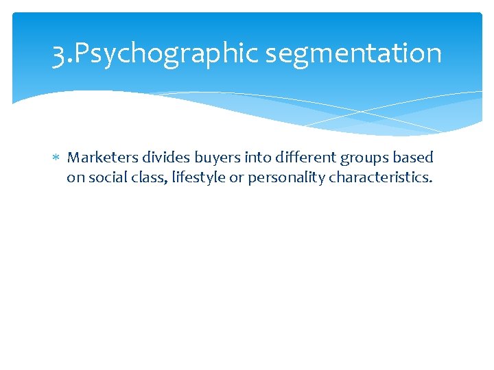 3. Psychographic segmentation Marketers divides buyers into different groups based on social class, lifestyle