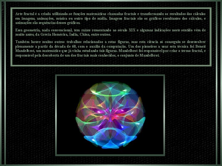 Arte fractal é a criada utilizando-se funções matemáticas chamadas fractais e transformando os resultados