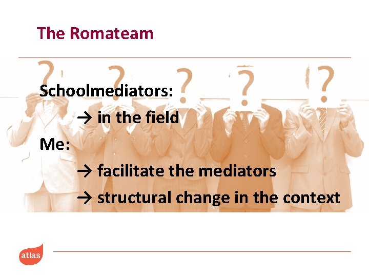 The Romateam Schoolmediators: → in the field Me: → facilitate the mediators → structural