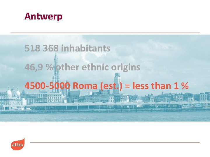 Antwerp 518 368 inhabitants 46, 9 % other ethnic origins 4500 -5000 Roma (est.