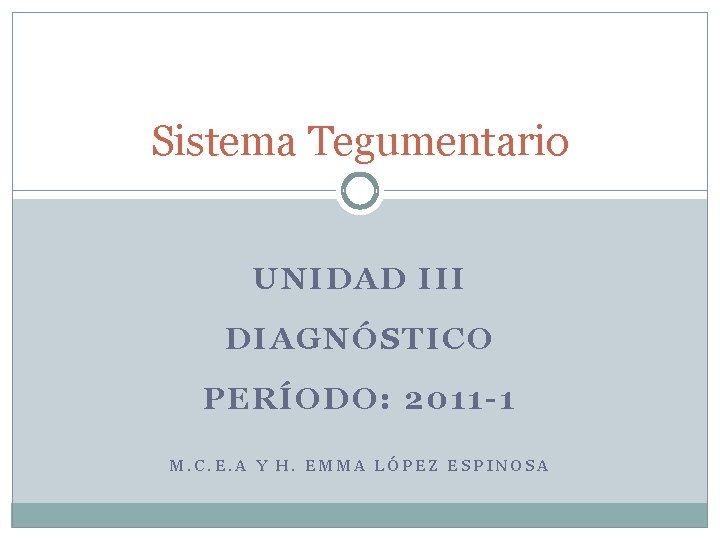 Sistema Tegumentario UNIDAD III DIAGNÓSTICO PERÍODO: 2011 -1 M. C. E. A Y H.