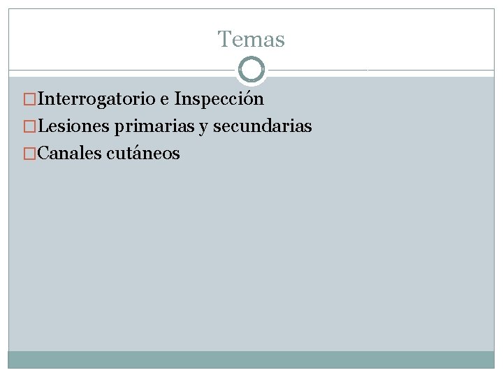 Temas �Interrogatorio e Inspección �Lesiones primarias y secundarias �Canales cutáneos 