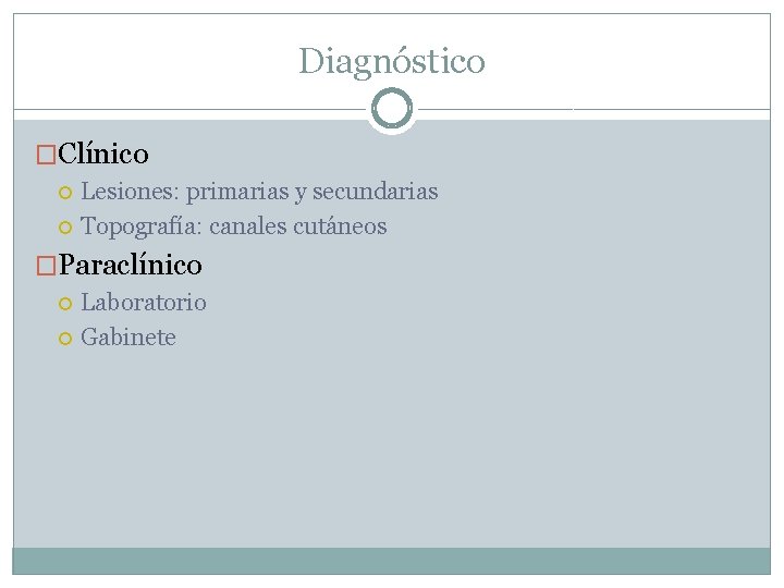 Diagnóstico �Clínico Lesiones: primarias y secundarias Topografía: canales cutáneos �Paraclínico Laboratorio Gabinete Diagnóstico �Clínico Lesiones: primarias y secundarias Topografía: canales cutáneos �Paraclínico Laboratorio Gabinete