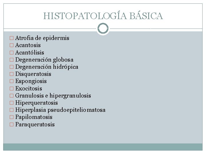 HISTOPATOLOGÍA BÁSICA � Atrofia de epidermis � Acantosis � Acantólisis � Degeneración globosa �