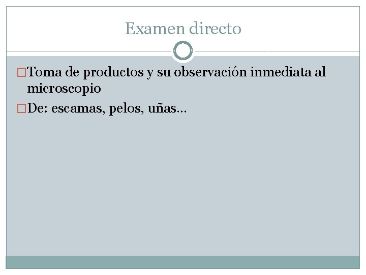 Examen directo �Toma de productos y su observación inmediata al microscopio �De: escamas, pelos,