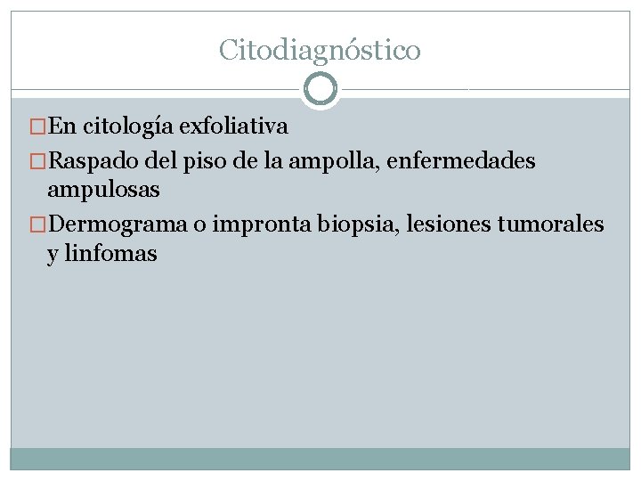 Citodiagnóstico �En citología exfoliativa �Raspado del piso de la ampolla, enfermedades ampulosas �Dermograma o