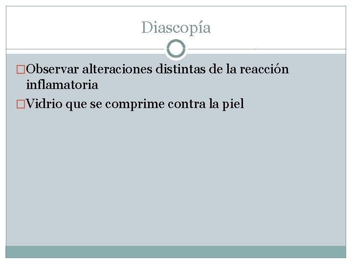 Diascopía �Observar alteraciones distintas de la reacción inflamatoria �Vidrio que se comprime contra la