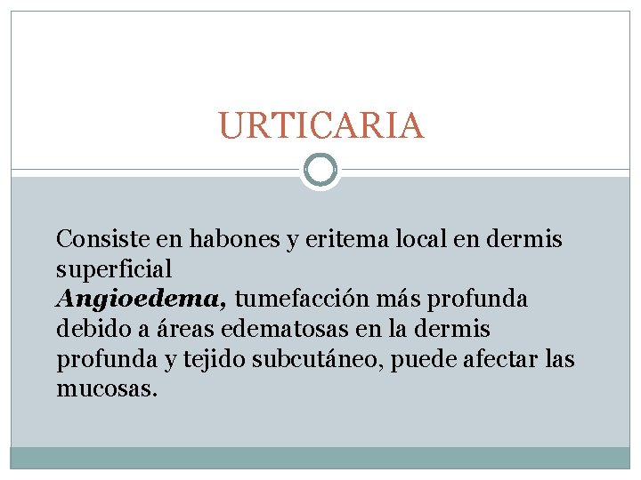 URTICARIA Consiste en habones y eritema local en dermis superficial Angioedema, tumefacción más profunda