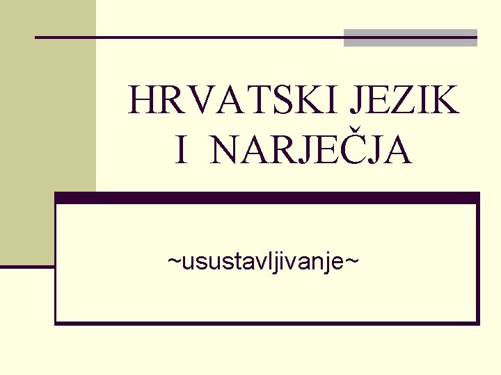 HRVATSKI JEZIK I NARJEČJA ~usustavljivanje~ HRVATSKI JEZIK I NARJEČJA ~usustavljivanje~