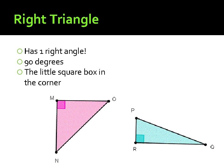 Right Triangle Has 1 right angle! 90 degrees The little square box in the