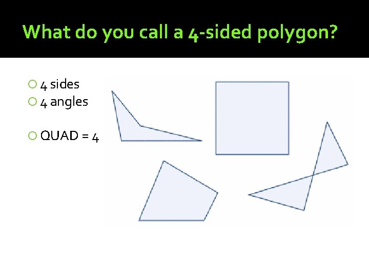 What do you call a 4 -sided polygon? 4 sides 4 angles QUAD =