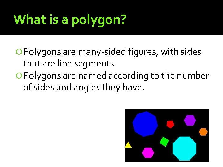 What is a polygon? Polygons are many-sided figures, with sides that are line segments.