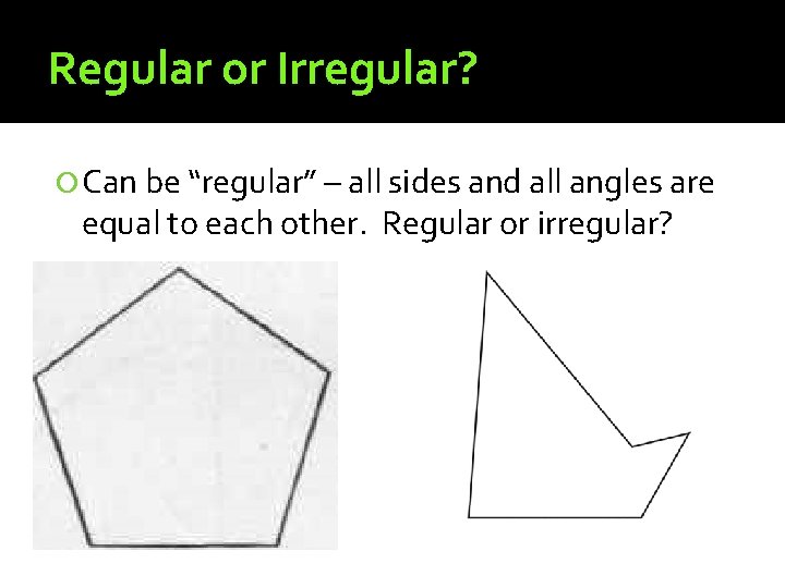 Regular or Irregular? Can be “regular” – all sides and all angles are equal