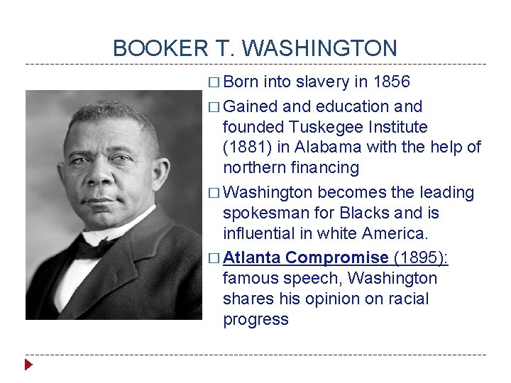 BOOKER T. WASHINGTON � Born into slavery in 1856 � Gained and education and