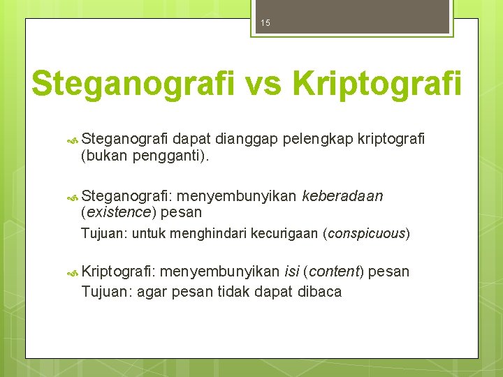 15 Steganografi vs Kriptografi Steganografi dapat dianggap pelengkap kriptografi (bukan pengganti). Steganografi: menyembunyikan keberadaan