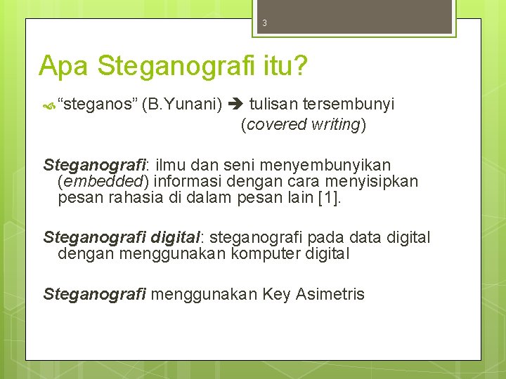 3 Apa Steganografi itu? “steganos” (B. Yunani) tulisan tersembunyi (covered writing) Steganografi: ilmu dan