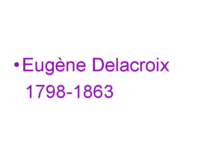  • Eugène Delacroix 1798 -1863 