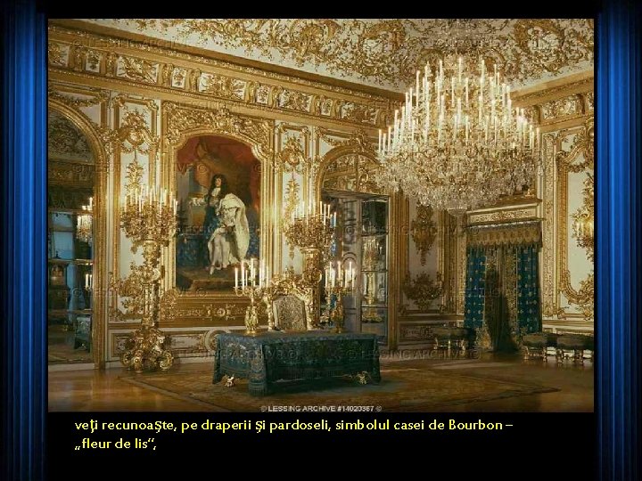 veţi recunoaşte, pe draperii şi pardoseli, simbolul casei de Bourbon – „fleur de lis”,