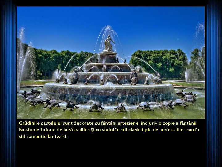 Grădinile castelului sunt decorate cu fântâni arteziene, inclusiv o copie a fântânii Bassin de