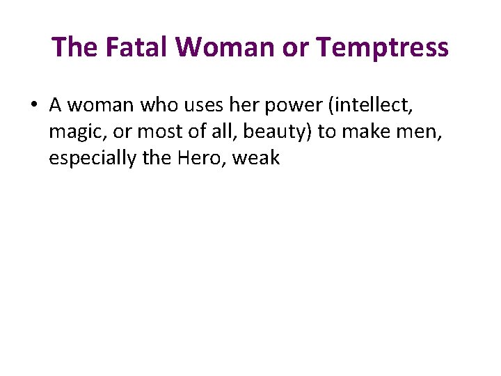 The Fatal Woman or Temptress • A woman who uses her power (intellect, magic,