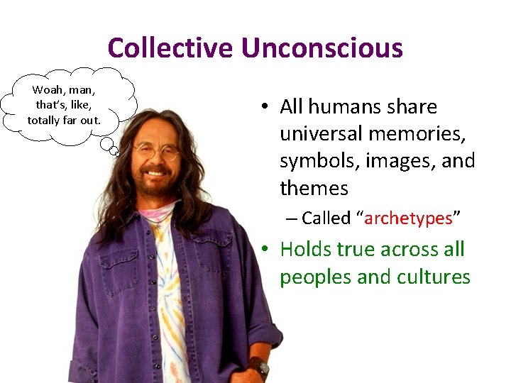 Collective Unconscious Woah, man, that’s, like, totally far out. • All humans share universal