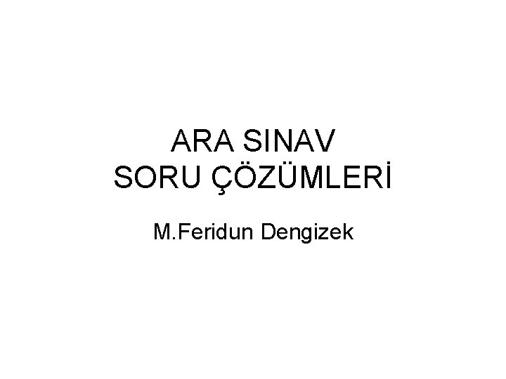 ARA SINAV SORU ÇÖZÜMLERİ M. Feridun Dengizek 