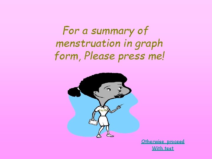 For a summary of menstruation in graph form, Please press me! Kay, RN Otherwise, For a summary of menstruation in graph form, Please press me! Kay, RN Otherwise,