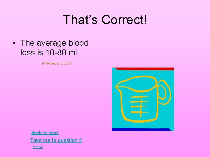 That’s Correct! • The average blood loss is 10 -80 ml (Wikipedia, 2007) Back That’s Correct! • The average blood loss is 10 -80 ml (Wikipedia, 2007) Back