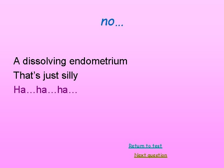 no… A dissolving endometrium That’s just silly Ha…ha…ha… Return to test Next question no… A dissolving endometrium That’s just silly Ha…ha…ha… Return to test Next question