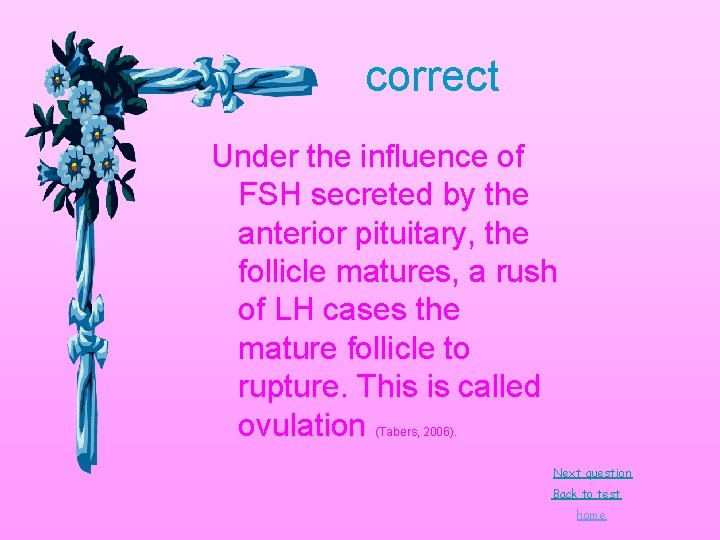 correct Under the influence of FSH secreted by the anterior pituitary, the follicle matures, correct Under the influence of FSH secreted by the anterior pituitary, the follicle matures,
