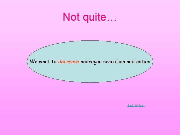 Not quite… We want to decrease androgen secretion and action Back to test Not quite… We want to decrease androgen secretion and action Back to test