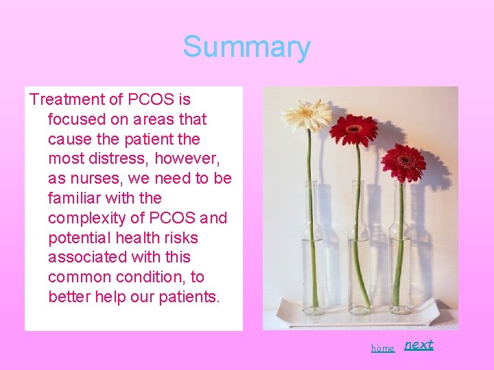 Summary Treatment of PCOS is focused on areas that cause the patient the most Summary Treatment of PCOS is focused on areas that cause the patient the most
