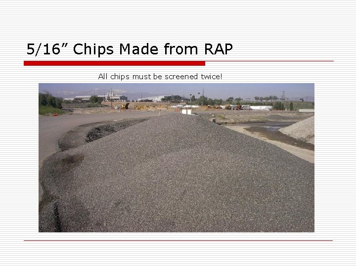 5/16” Chips Made from RAP All chips must be screened twice! 